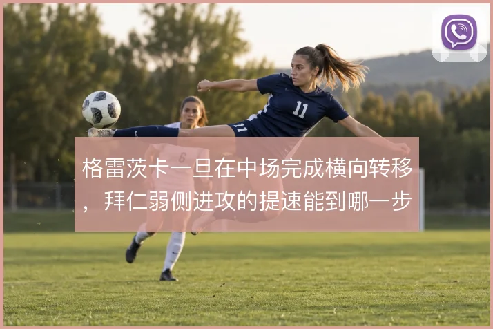 格雷茨卡一旦在中场完成横向转移,拜仁弱侧进攻的提速能到哪一步