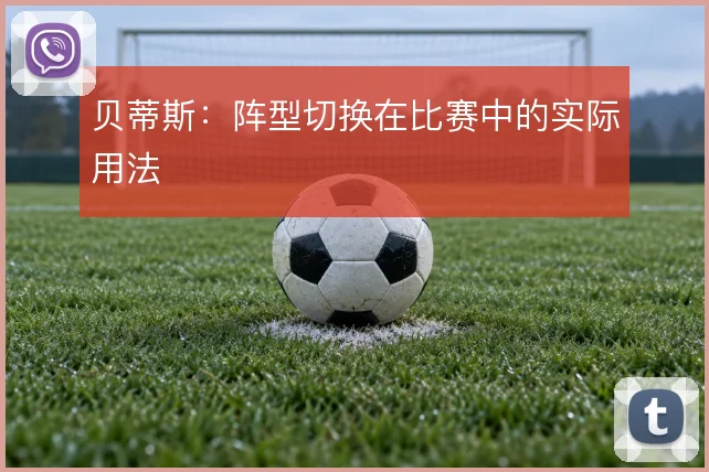贝蒂斯：阵型切换在比赛中的实际用法