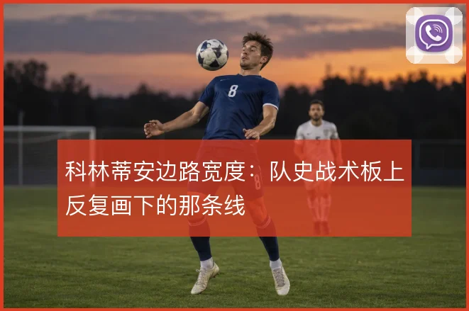 科林蒂安边路宽度：队史战术板上反复画下的那条线