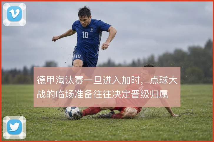 德甲淘汰赛一旦进入加时，点球大战的临场准备往往决定晋级归属