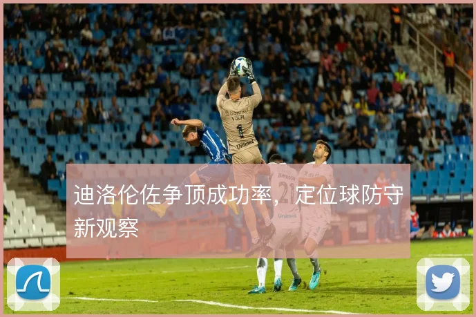 迪洛伦佐争顶成功率，定位球防守新观察