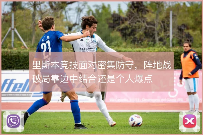 里斯本竞技面对密集防守,阵地战破局靠边中结合还是个人爆点