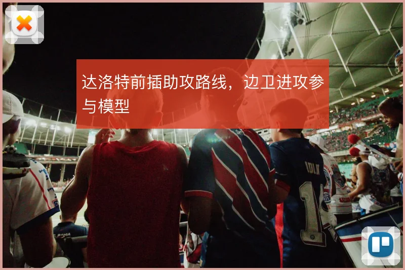 达洛特前插助攻路线,边卫进攻参与模型