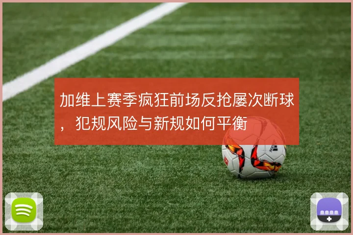 加维上赛季疯狂前场反抢屡次断球，犯规风险与新规如何平衡