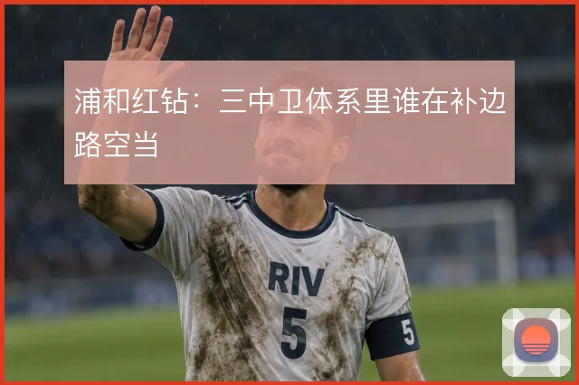 浦和红钻：三中卫体系里谁在补边路空当
