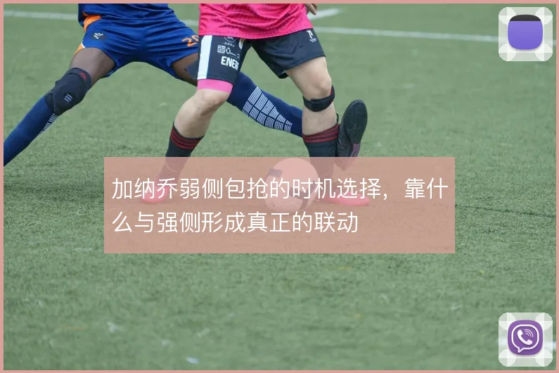 加纳乔弱侧包抢的时机选择，靠什么与强侧形成真正的联动