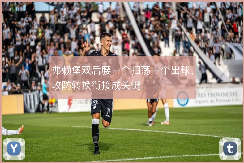 弗赖堡双后腰一个扫荡一个出球,攻防转换衔接成关键