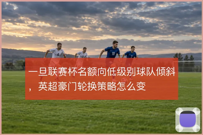 一旦联赛杯名额向低级别球队倾斜，英超豪门轮换策略怎么变
