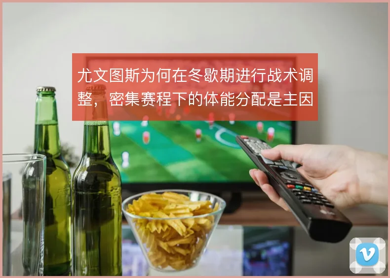 尤文图斯为何在冬歇期进行战术调整，密集赛程下的体能分配是主因