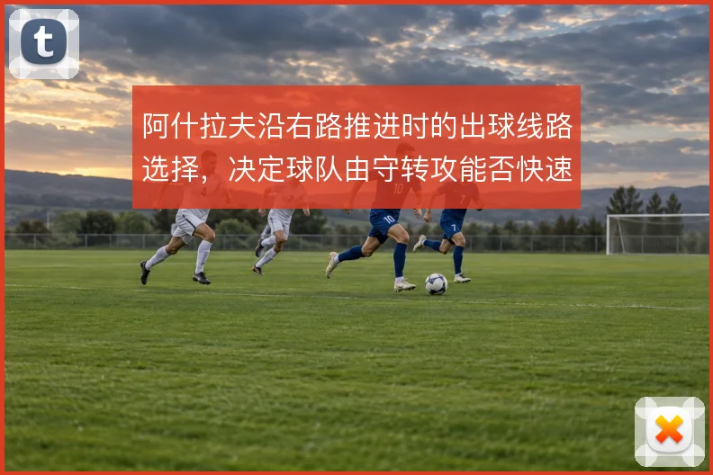 阿什拉夫沿右路推进时的出球线路选择,决定球队由守转攻能否快速越过中场