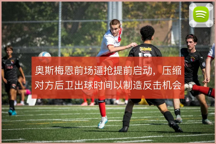 奥斯梅恩前场逼抢提前启动，压缩对方后卫出球时间以制造反击机会