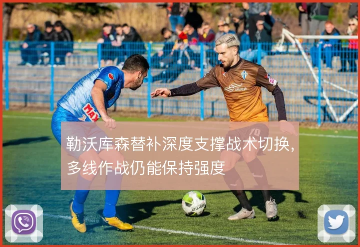 勒沃库森替补深度支撑战术切换，多线作战仍能保持强度