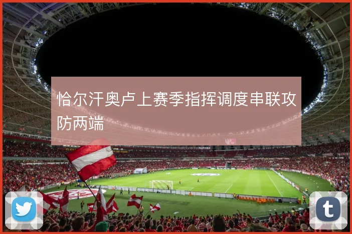 恰尔汗奥卢上赛季指挥调度串联攻防两端