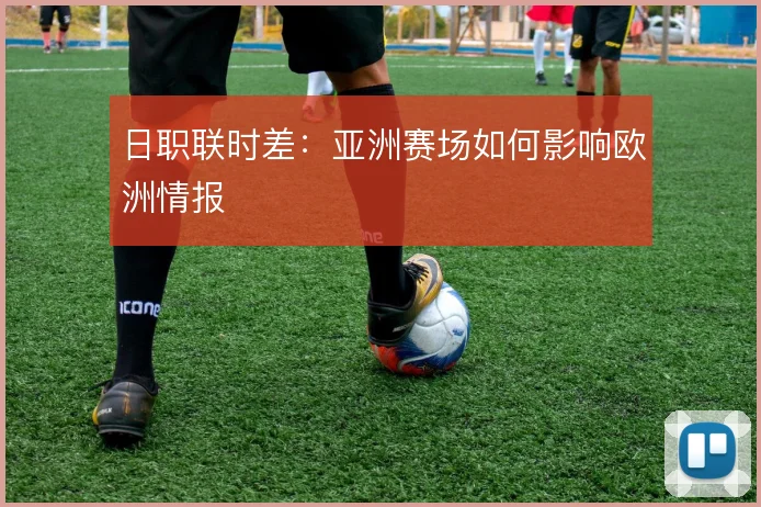 日职联时差:亚洲赛场如何影响欧洲情报