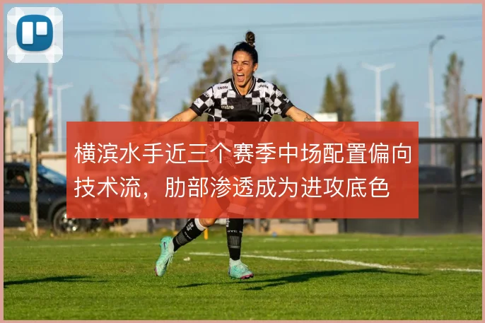 横滨水手近三个赛季中场配置偏向技术流,肋部渗透成为进攻底色