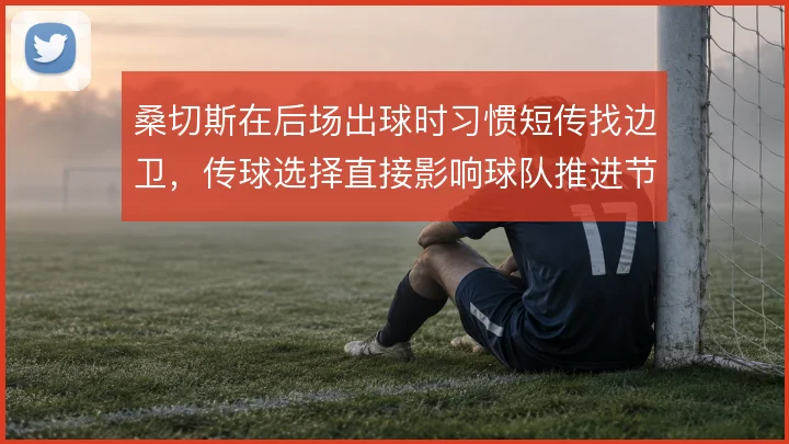 桑切斯在后场出球时习惯短传找边卫，传球选择直接影响球队推进节奏
