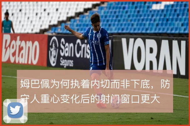 姆巴佩为何执着内切而非下底，防守人重心变化后的射门窗口更大