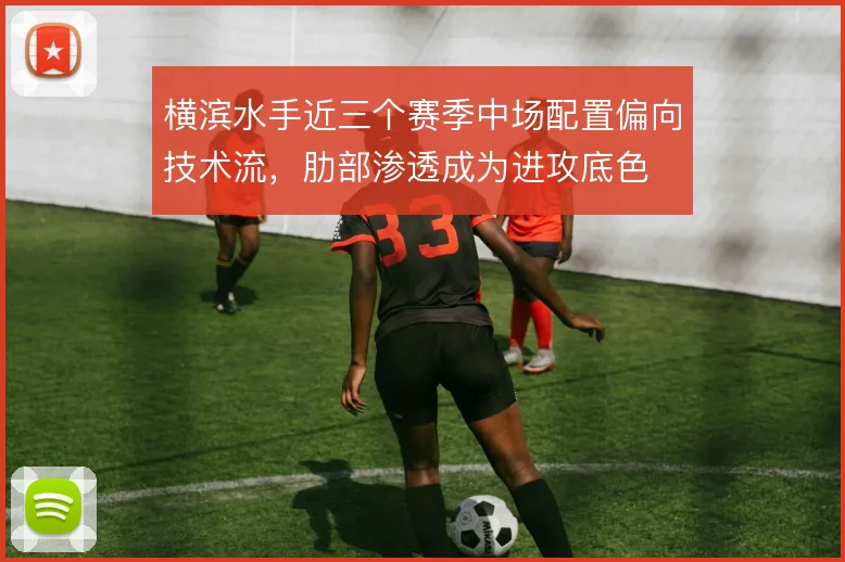 横滨水手近三个赛季中场配置偏向技术流，肋部渗透成为进攻底色