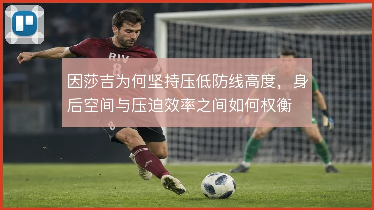 因莎吉为何坚持压低防线高度，身后空间与压迫效率之间如何权衡
