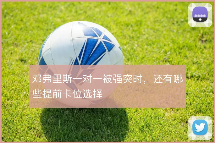 邓弗里斯一对一被强突时，还有哪些提前卡位选择
