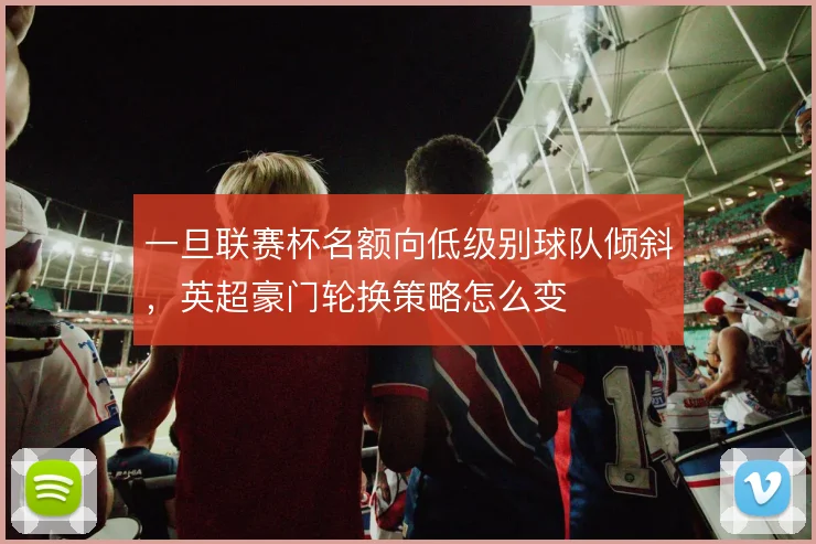 一旦联赛杯名额向低级别球队倾斜，英超豪门轮换策略怎么变