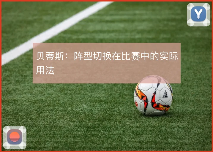 贝蒂斯:阵型切换在比赛中的实际用法