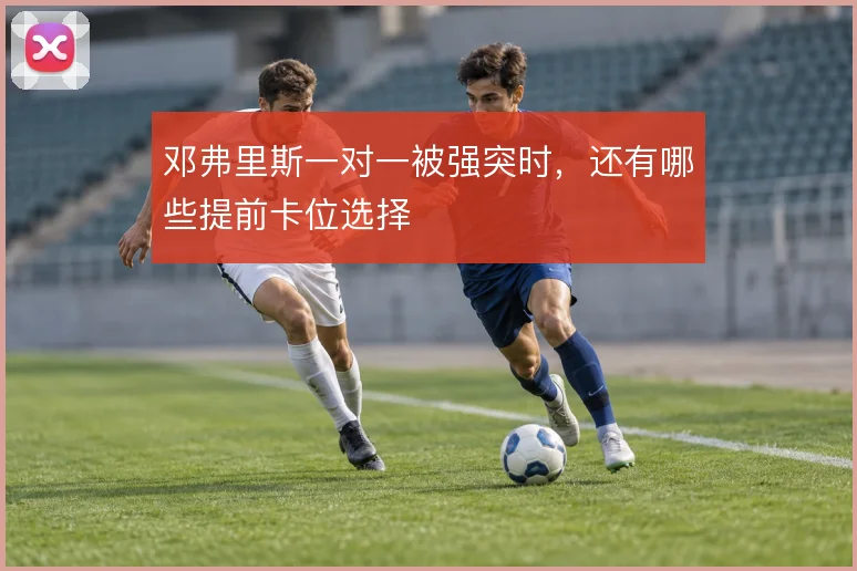 邓弗里斯一对一被强突时，还有哪些提前卡位选择