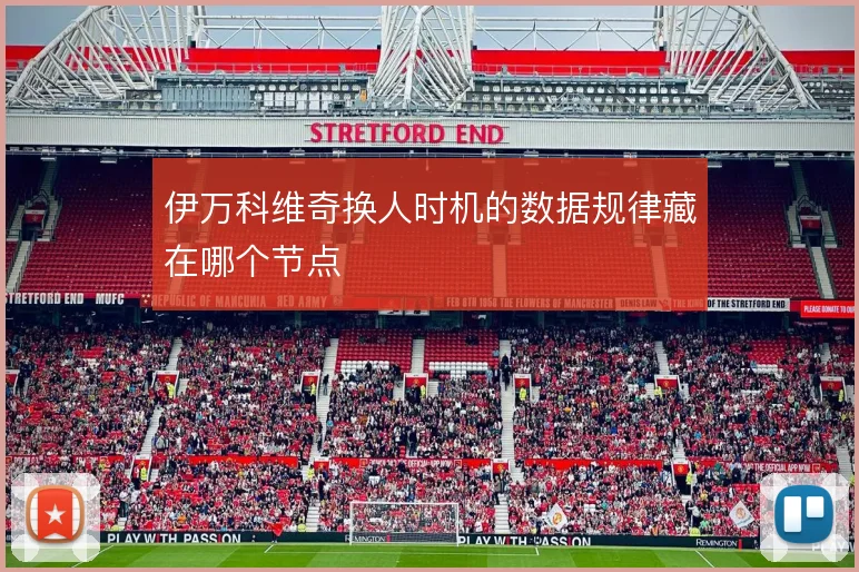 伊万科维奇换人时机的数据规律藏在哪个节点