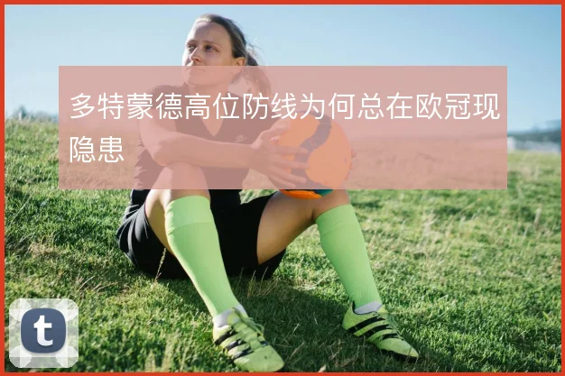 多特蒙德高位防线为何总在欧冠现隐患