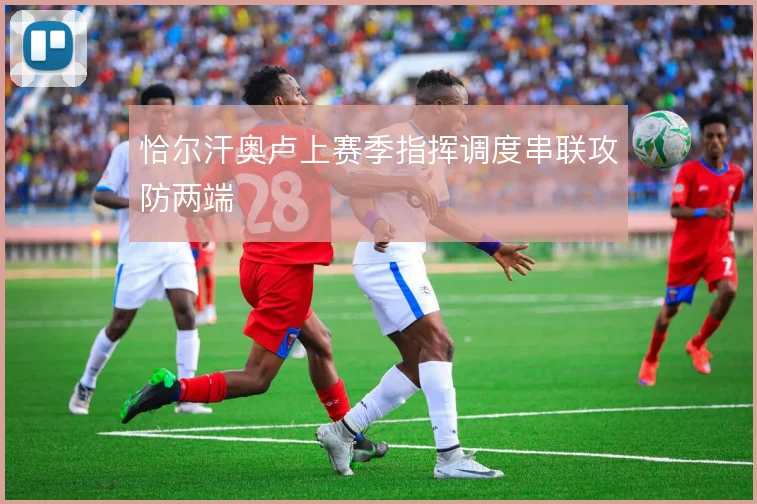恰尔汗奥卢上赛季指挥调度串联攻防两端