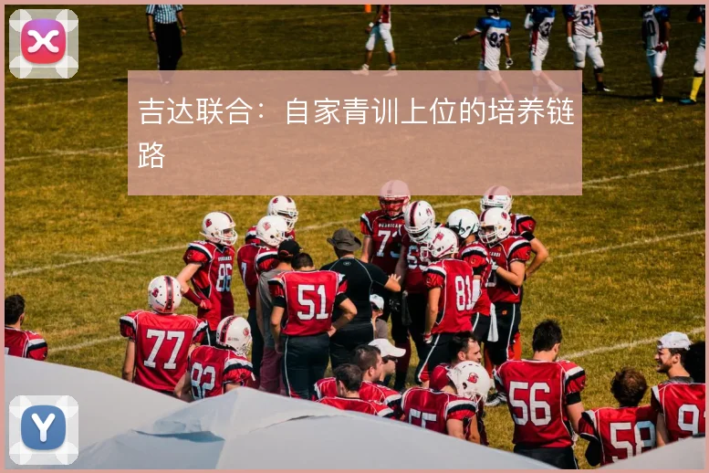 吉达联合:自家青训上位的培养链路