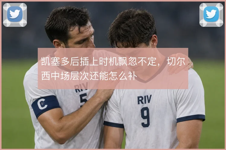 凯塞多后插上时机飘忽不定，切尔西中场层次还能怎么补