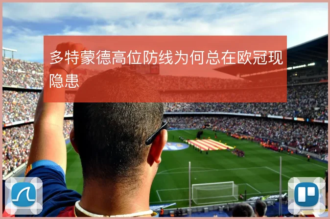 多特蒙德高位防线为何总在欧冠现隐患