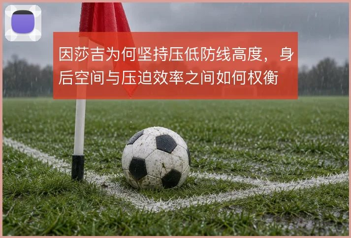 因莎吉为何坚持压低防线高度，身后空间与压迫效率之间如何权衡
