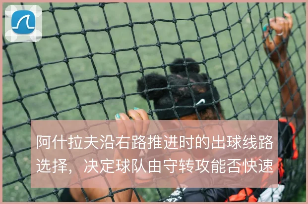 阿什拉夫沿右路推进时的出球线路选择,决定球队由守转攻能否快速越过中场