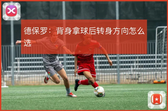 德保罗：背身拿球后转身方向怎么选
