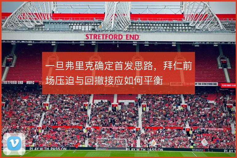 一旦弗里克确定首发思路，拜仁前场压迫与回撤接应如何平衡