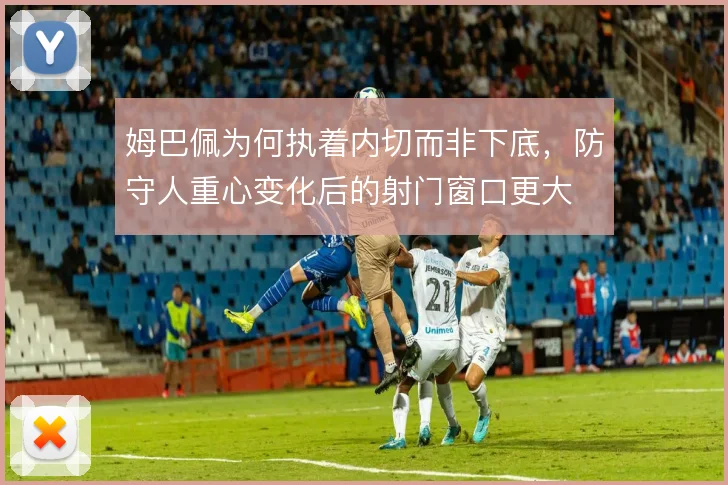 姆巴佩为何执着内切而非下底，防守人重心变化后的射门窗口更大