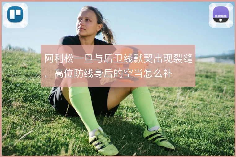 阿利松一旦与后卫线默契出现裂缝，高位防线身后的空当怎么补