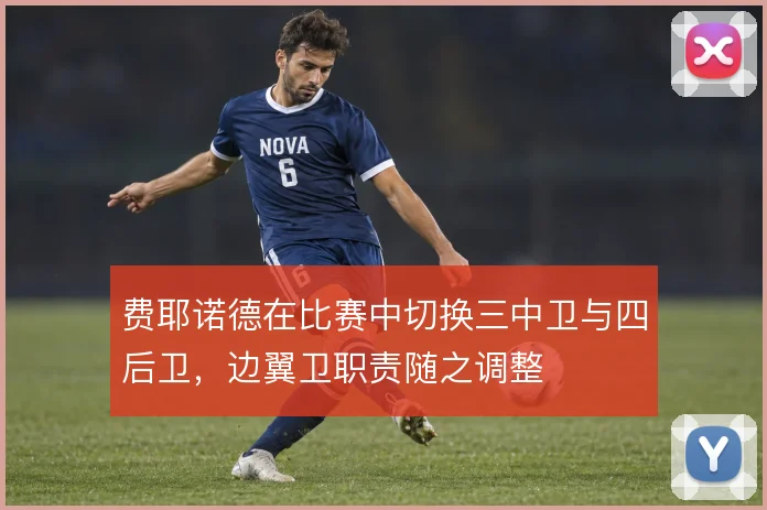 费耶诺德在比赛中切换三中卫与四后卫，边翼卫职责随之调整