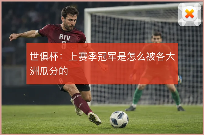世俱杯:上赛季冠军是怎么被各大洲瓜分的