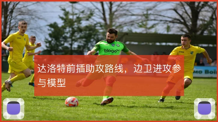 达洛特前插助攻路线,边卫进攻参与模型