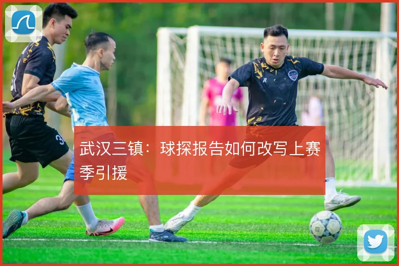武汉三镇：球探报告如何改写上赛季引援