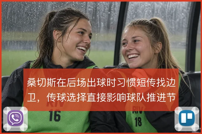 桑切斯在后场出球时习惯短传找边卫，传球选择直接影响球队推进节奏