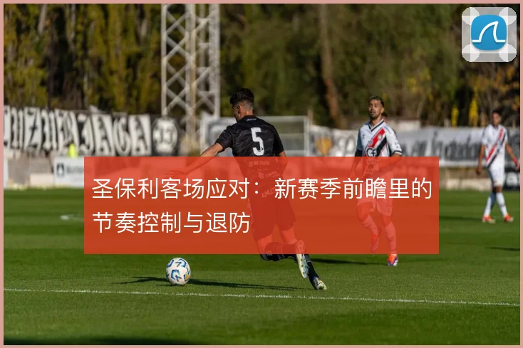 圣保利客场应对：新赛季前瞻里的节奏控制与退防