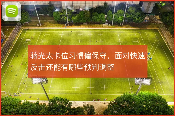 蒋光太卡位习惯偏保守，面对快速反击还能有哪些预判调整