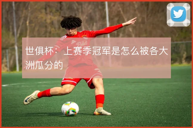世俱杯：上赛季冠军是怎么被各大洲瓜分的